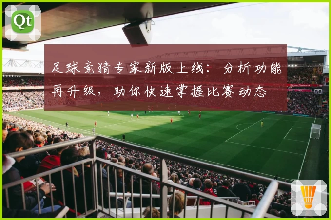 足球竞猜专家新版上线：分析功能再升级，助你快速掌握比赛动态