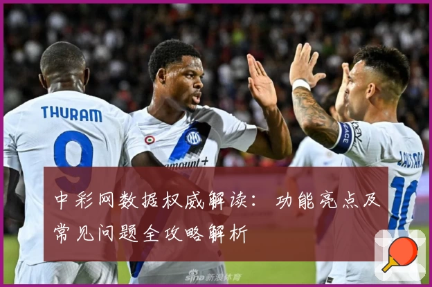 中彩网数据权威解读:功能亮点及常见问题全攻略解析