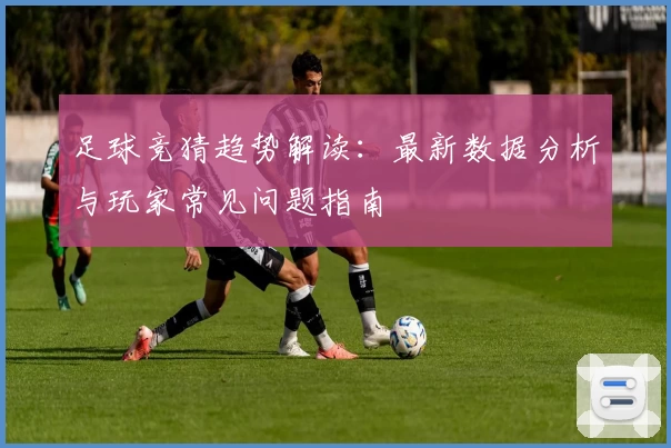 足球竞猜趋势解读：最新数据分析与玩家常见问题指南