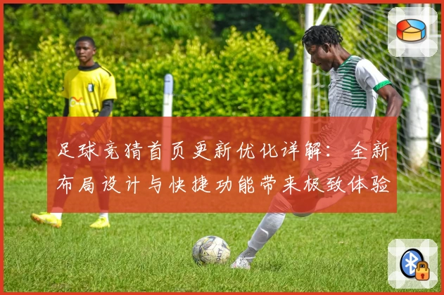 足球竞猜首页更新优化详解：全新布局设计与快捷功能带来极致体验