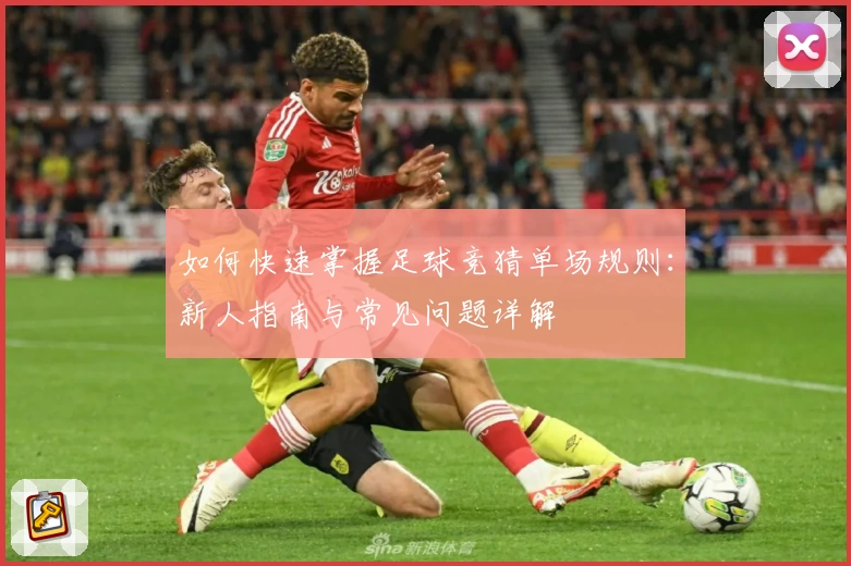 如何快速掌握足球竞猜单场规则：新人指南与常见问题详解