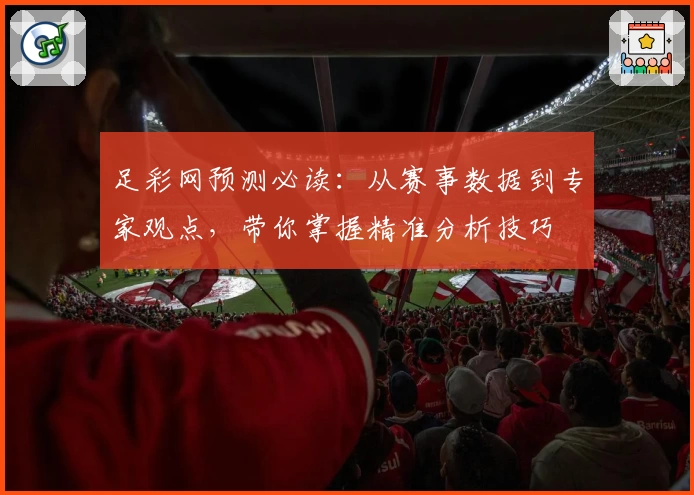 足彩网预测必读：从赛事数据到专家观点，带你掌握精准分析技巧