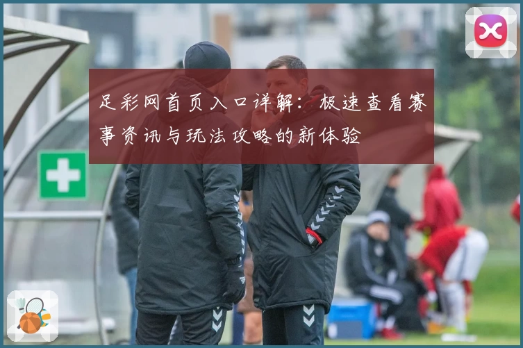 足彩网首页入口详解：极速查看赛事资讯与玩法攻略的新体验