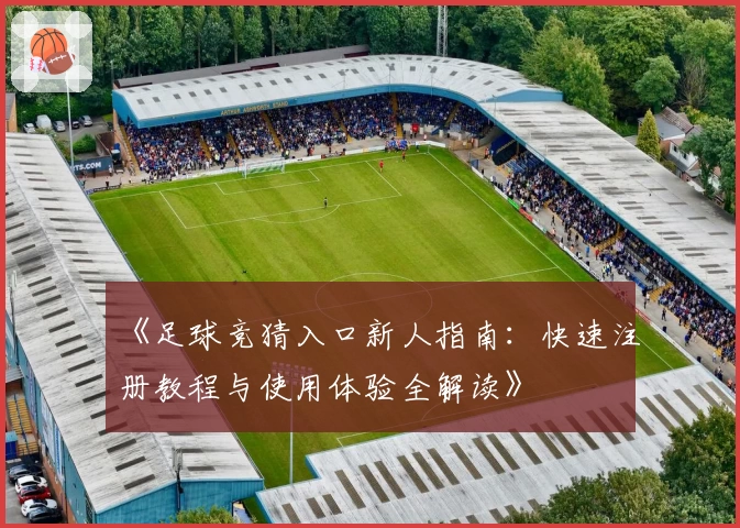《足球竞猜入口新人指南:快速注册教程与使用体验全解读》