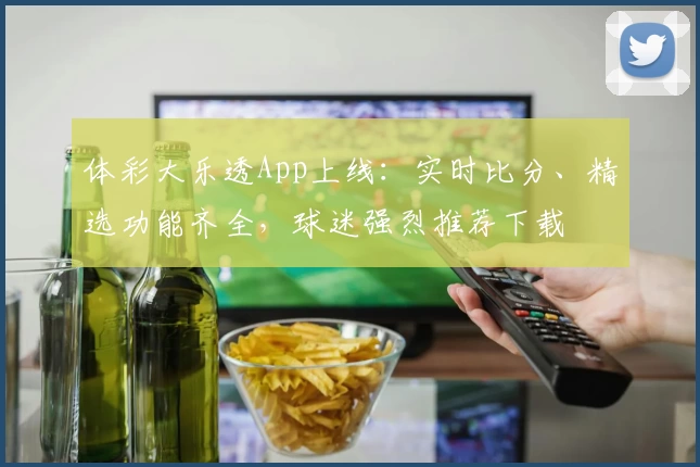 体彩大乐透App上线：实时比分、精选功能齐全，球迷强烈推荐下载