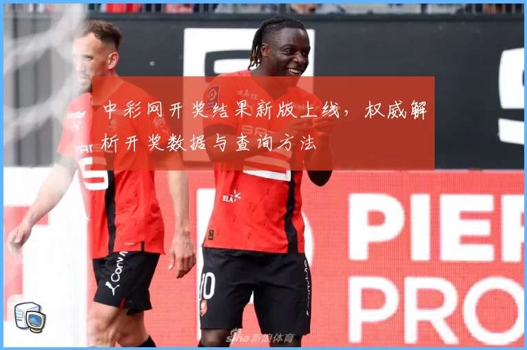 中彩网开奖结果新版上线，权威解析开奖数据与查询方法
