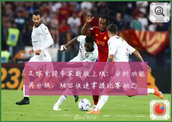 足球竞猜专家新版上线：分析功能再升级，助你快速掌握比赛动态