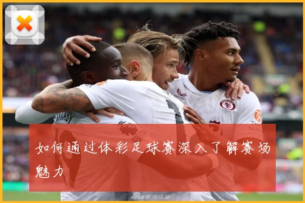如何通过体彩足球赛深入了解赛场魅力