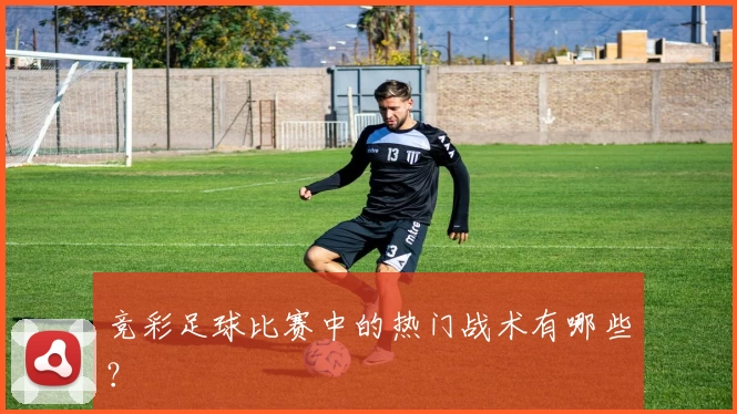 竞彩足球比赛中的热门战术有哪些?
