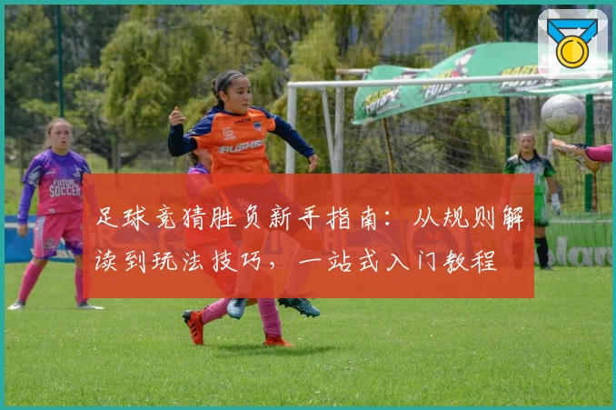 足球竞猜胜负新手指南：从规则解读到玩法技巧，一站式入门教程