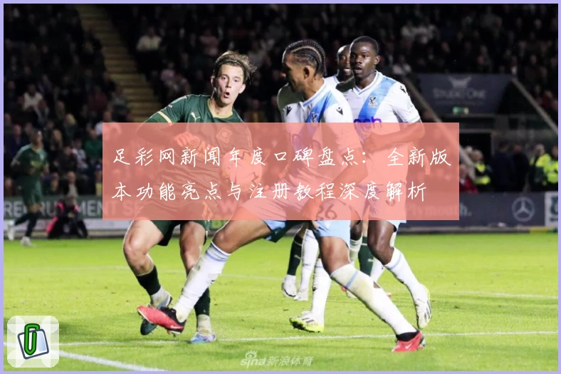 足彩网新闻年度口碑盘点:全新版本功能亮点与注册教程深度解析