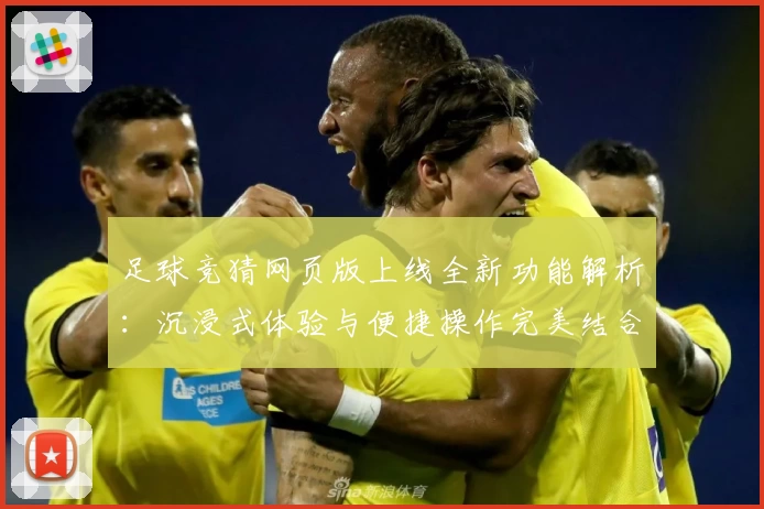 足球竞猜网页版上线全新功能解析：沉浸式体验与便捷操作完美结合