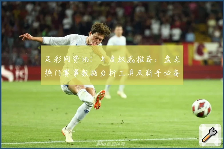 足彩网资讯:年度权威推荐,盘点热门赛事数据分析工具及新手必备指南