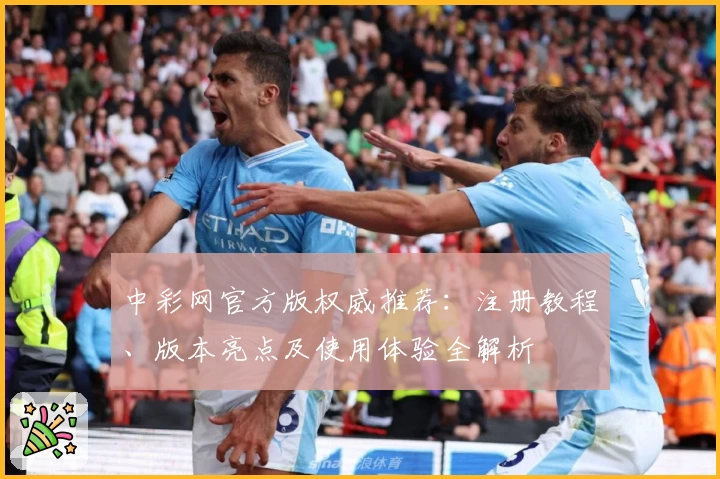 中彩网官方版权威推荐：注册教程、版本亮点及使用体验全解析