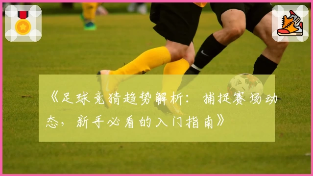 《足球竞猜趋势解析：捕捉赛场动态，新手必看的入门指南》