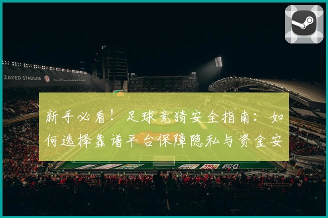 新手必看！足球竞猜安全指南：如何选择靠谱平台保障隐私与资金安全