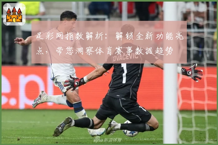 足彩网指数解析：解锁全新功能亮点，带您洞察体育赛事数据趋势