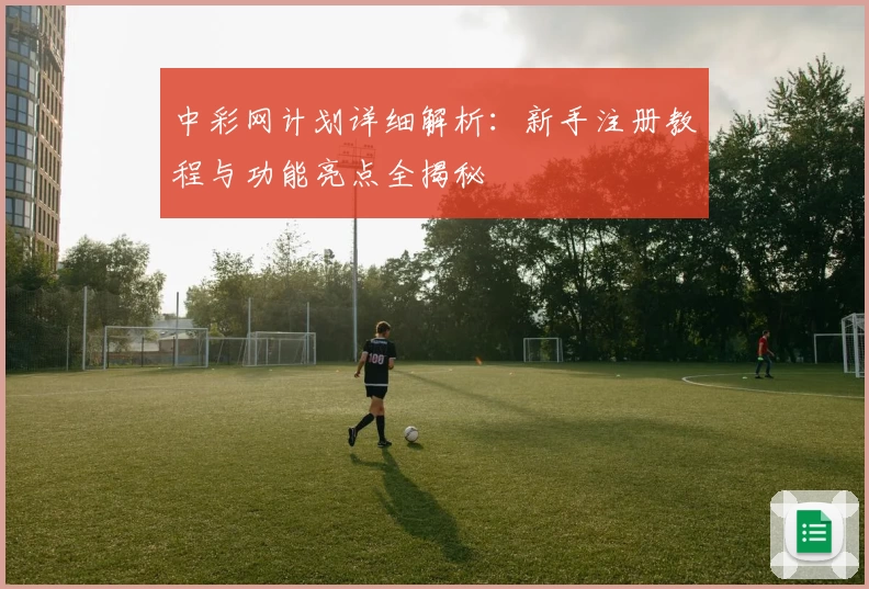中彩网计划详细解析:新手注册教程与功能亮点全揭秘