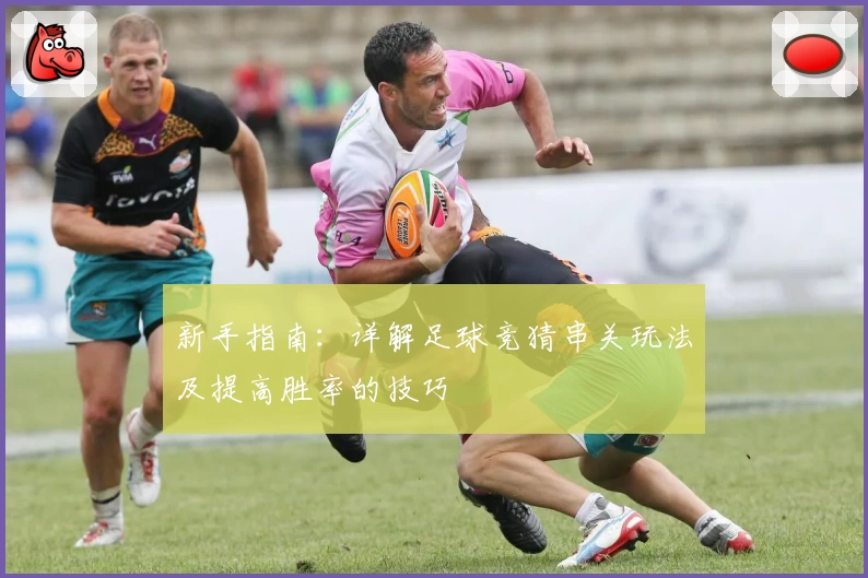 新手指南：详解足球竞猜串关玩法及提高胜率的技巧