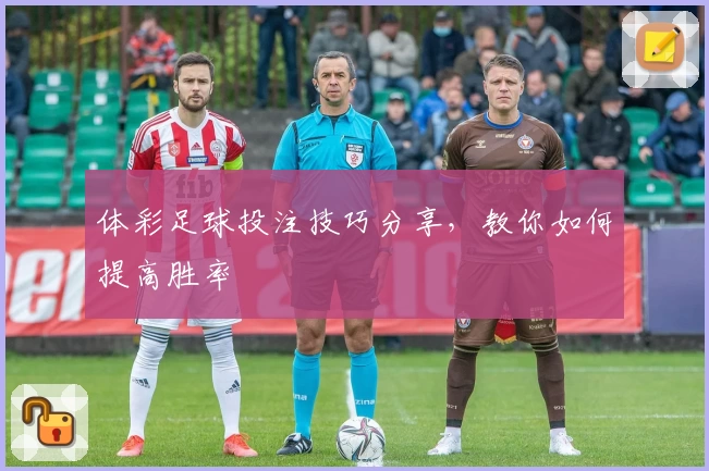 体彩足球投注技巧分享，教你如何提高胜率
