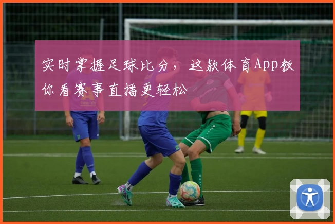 实时掌握足球比分，这款体育App教你看赛事直播更轻松