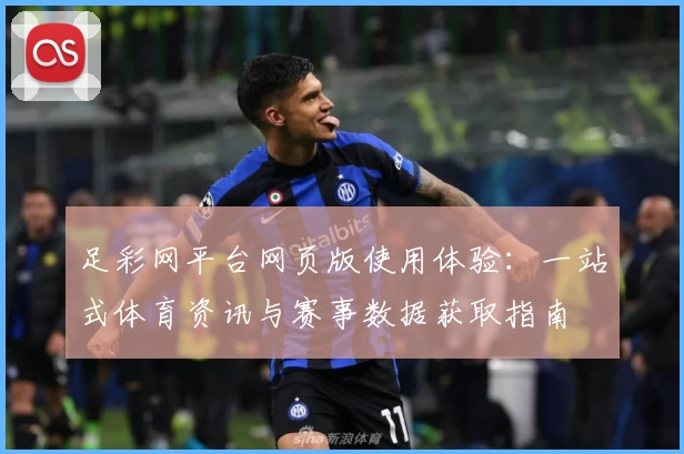 足彩网平台网页版使用体验：一站式体育资讯与赛事数据获取指南