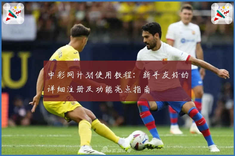中彩网计划使用教程:新手友好的详细注册及功能亮点指南