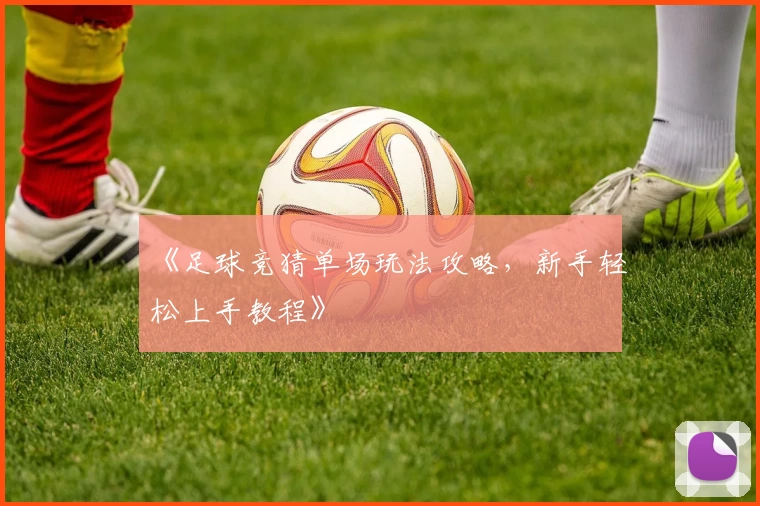 《足球竞猜单场玩法攻略，新手轻松上手教程》