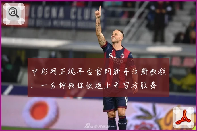 中彩网正规平台官网新手注册教程：一分钟教你快速上手官方服务