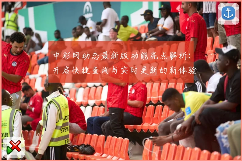 中彩网动态最新版功能亮点解析：开启快捷查询与实时更新的新体验