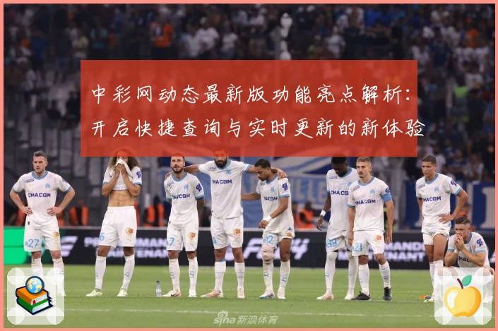 中彩网动态最新版功能亮点解析：开启快捷查询与实时更新的新体验