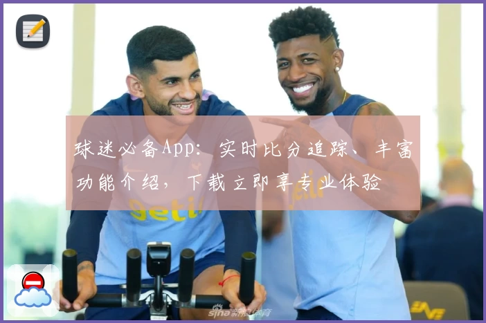 球迷必备App：实时比分追踪、丰富功能介绍，下载立即享专业体验
