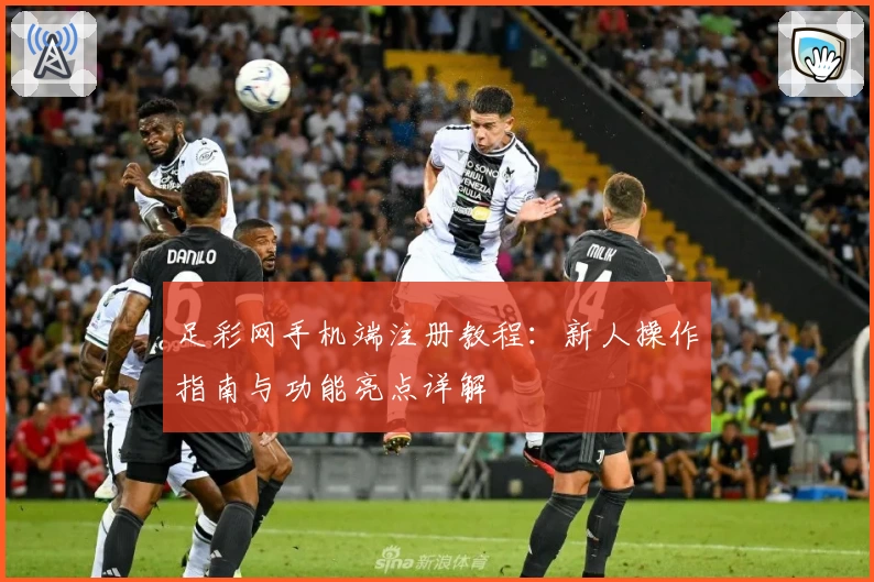 足彩网手机端注册教程:新人操作指南与功能亮点详解
