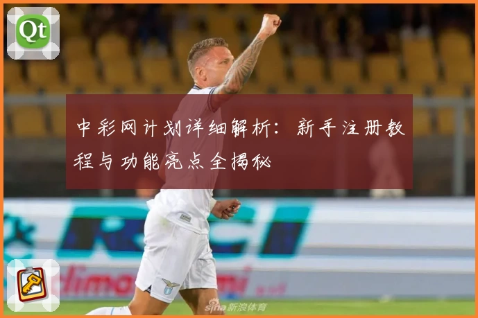 中彩网计划详细解析:新手注册教程与功能亮点全揭秘