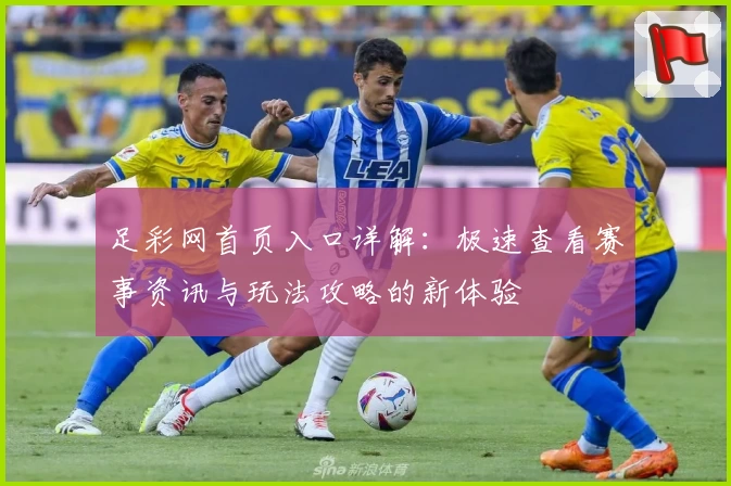 足彩网首页入口详解：极速查看赛事资讯与玩法攻略的新体验