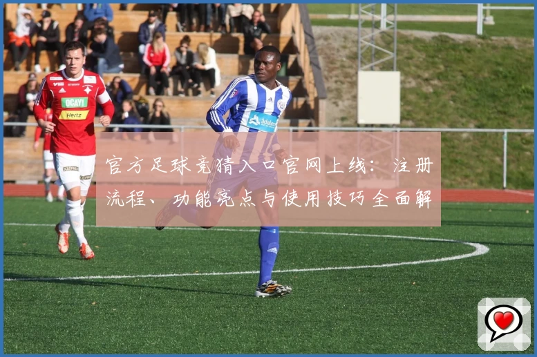 官方足球竞猜入口官网上线：注册流程、功能亮点与使用技巧全面解析