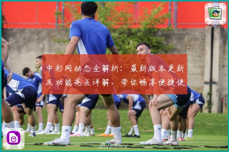 中彩网动态全解析：最新版本更新及功能亮点详解，带你畅享便捷使用体验