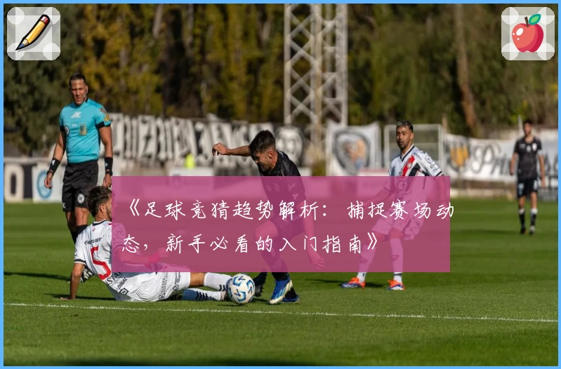 《足球竞猜趋势解析：捕捉赛场动态，新手必看的入门指南》