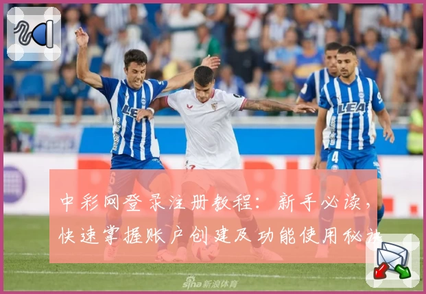 中彩网登录注册教程：新手必读，快速掌握账户创建及功能使用秘诀
