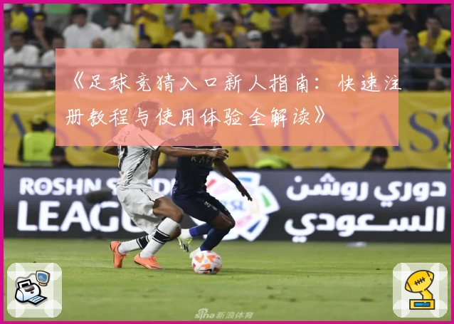 《足球竞猜入口新人指南：快速注册教程与使用体验全解读》