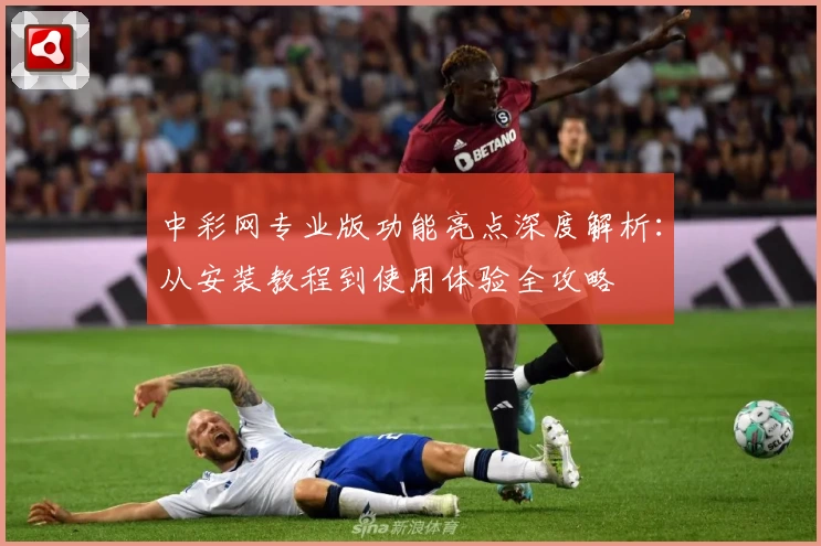 中彩网专业版功能亮点深度解析：从安装教程到使用体验全攻略