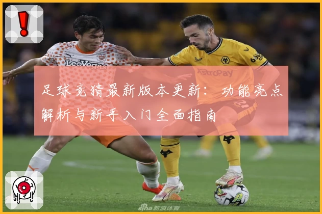 足球竞猜最新版本更新：功能亮点解析与新手入门全面指南