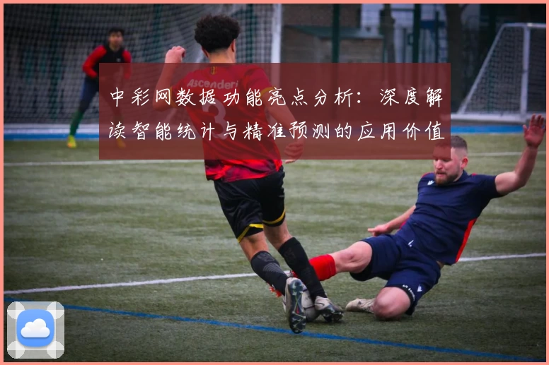 中彩网数据功能亮点分析：深度解读智能统计与精准预测的应用价值